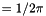 $= 1 / 2 \pi$